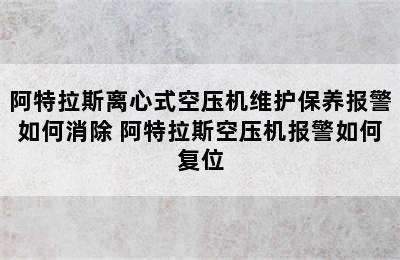 阿特拉斯离心式空压机维护保养报警如何消除 阿特拉斯空压机报警如何复位